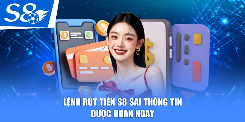 Lệnh rút tiền S8 sai thông tin được hoàn ngay