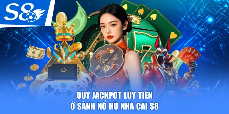 Quỹ jackpot lũy tiến ở sảnh nổ hũ nhà cái S8